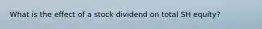 What is the effect of a stock dividend on total SH equity?