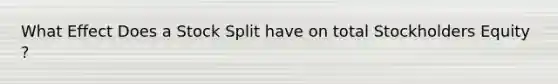 What Effect Does a Stock Split have on total Stockholders Equity ?
