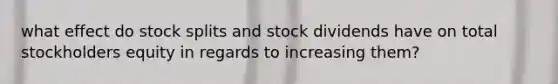 what effect do stock splits and stock dividends have on total stockholders equity in regards to increasing them?