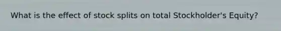 What is the effect of <a href='https://www.questionai.com/knowledge/kHSOdJ9IsR-stock-splits' class='anchor-knowledge'>stock splits</a> on total Stockholder's Equity?