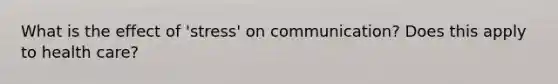 What is the effect of 'stress' on communication? Does this apply to health care?