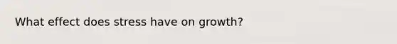 What effect does stress have on growth?