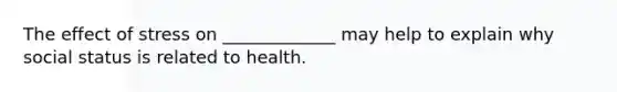 The effect of stress on _____________ may help to explain why social status is related to health.