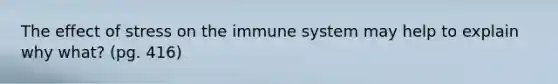 The effect of stress on the immune system may help to explain why what? (pg. 416)