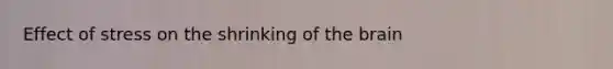 Effect of stress on the shrinking of the brain