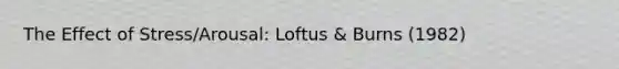 The Effect of Stress/Arousal: Loftus & Burns (1982)