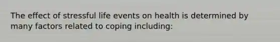 The effect of stressful life events on health is determined by many factors related to coping including: