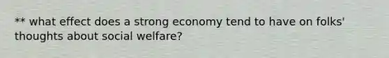 ** what effect does a strong economy tend to have on folks' thoughts about social welfare?