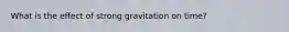 What is the effect of strong gravitation on time?