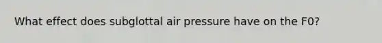 What effect does subglottal air pressure have on the F0?