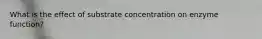 What is the effect of substrate concentration on enzyme function?