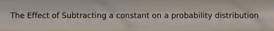 The Effect of Subtracting a constant on a probability distribution