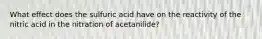 What effect does the sulfuric acid have on the reactivity of the nitric acid in the nitration of acetanilide?