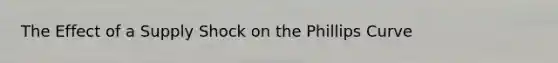 The Effect of a Supply Shock on the Phillips Curve