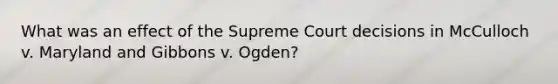 What was an effect of the Supreme Court decisions in McCulloch v. Maryland and Gibbons v. Ogden?