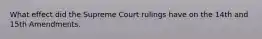 What effect did the Supreme Court rulings have on the 14th and 15th Amendments.