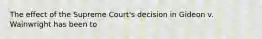 The effect of the Supreme Court's decision in Gideon v. Wainwright has been to