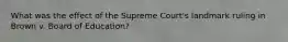 What was the effect of the Supreme Court's landmark ruling in Brown v. Board of Education?