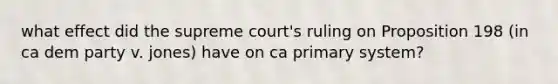 what effect did the supreme court's ruling on Proposition 198 (in ca dem party v. jones) have on ca primary system?