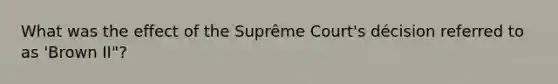 What was the effect of the Suprême Court's décision referred to as 'Brown II"?