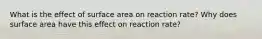 What is the effect of surface area on reaction rate? Why does surface area have this effect on reaction rate?