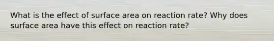 What is the effect of surface area on reaction rate? Why does surface area have this effect on reaction rate?