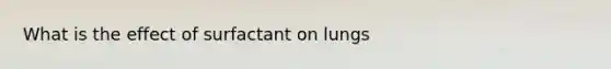 What is the effect of surfactant on lungs