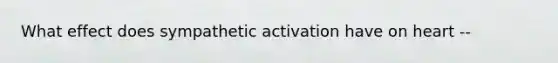 What effect does sympathetic activation have on heart --