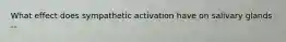 What effect does sympathetic activation have on salivary glands --