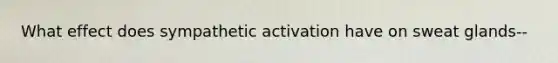 What effect does sympathetic activation have on sweat glands--