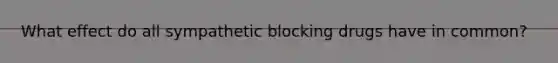 What effect do all sympathetic blocking drugs have in common?