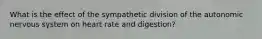 What is the effect of the sympathetic division of the autonomic nervous system on heart rate and digestion?