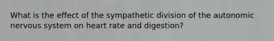 What is the effect of the sympathetic division of the autonomic nervous system on heart rate and digestion?