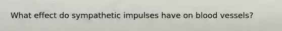 What effect do sympathetic impulses have on blood vessels?