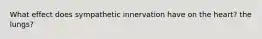 What effect does sympathetic innervation have on the heart? the lungs?