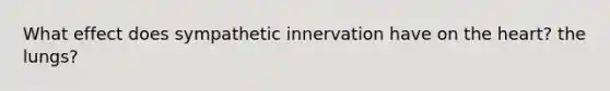 What effect does sympathetic innervation have on the heart? the lungs?