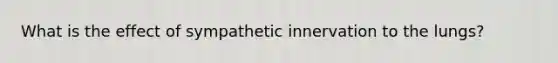 What is the effect of sympathetic innervation to the lungs?