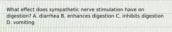 What effect does sympathetic nerve stimulation have on digestion? A. diarrhea B. enhances digestion C. inhibits digestion D. vomiting