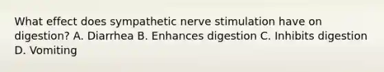 What effect does sympathetic nerve stimulation have on digestion? A. Diarrhea B. Enhances digestion C. Inhibits digestion D. Vomiting