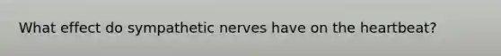 What effect do sympathetic nerves have on the heartbeat?
