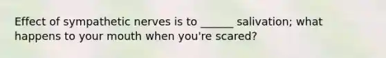 Effect of sympathetic nerves is to ______ salivation; what happens to your mouth when you're scared?
