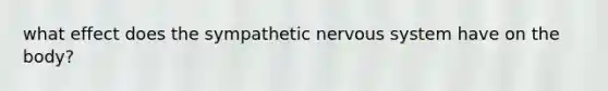 what effect does the sympathetic nervous system have on the body?