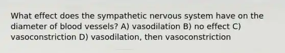 What effect does the sympathetic <a href='https://www.questionai.com/knowledge/kThdVqrsqy-nervous-system' class='anchor-knowledge'>nervous system</a> have on the diameter of <a href='https://www.questionai.com/knowledge/kZJ3mNKN7P-blood-vessels' class='anchor-knowledge'>blood vessels</a>? A) vasodilation B) no effect C) vasoconstriction D) vasodilation, then vasoconstriction