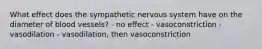 What effect does the sympathetic nervous system have on the diameter of blood vessels? - no effect - vasoconstriction - vasodilation - vasodilation, then vasoconstriction