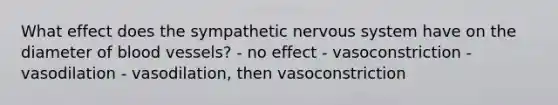 What effect does the sympathetic nervous system have on the diameter of blood vessels? - no effect - vasoconstriction - vasodilation - vasodilation, then vasoconstriction