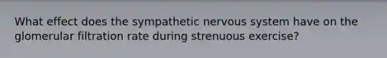 What effect does the sympathetic nervous system have on the glomerular filtration rate during strenuous exercise?