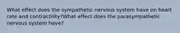 What effect does the sympathetic nervous system have on heart rate and contractility?What effect does the parasympathetic nervous system have?