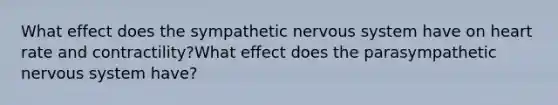 What effect does the sympathetic nervous system have on heart rate and contractility?What effect does the parasympathetic nervous system have?