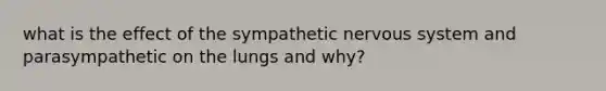 what is the effect of the sympathetic <a href='https://www.questionai.com/knowledge/kThdVqrsqy-nervous-system' class='anchor-knowledge'>nervous system</a> and parasympathetic​ on the lungs and why?