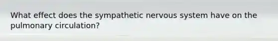 What effect does the sympathetic <a href='https://www.questionai.com/knowledge/kThdVqrsqy-nervous-system' class='anchor-knowledge'>nervous system</a> have on the pulmonary circulation?